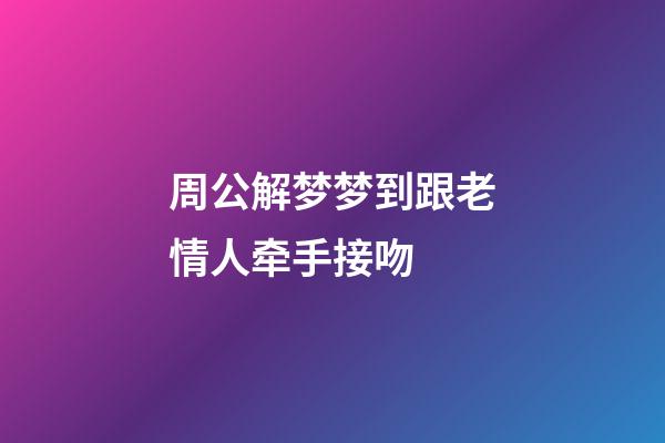 周公解梦梦到跟老情人牵手接吻 (梦到和情人接吻周公解梦)-第1张-观点-玄机派